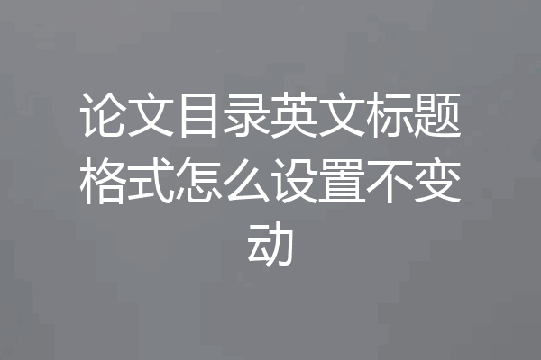 论文目录英文标题格式怎么设置不变动