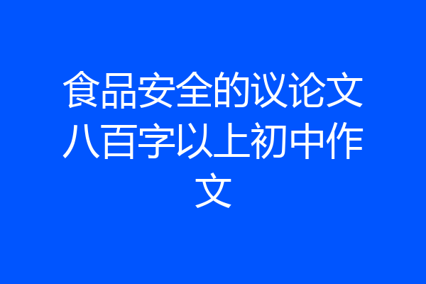 食品安全的议论文八百字以上初中作文