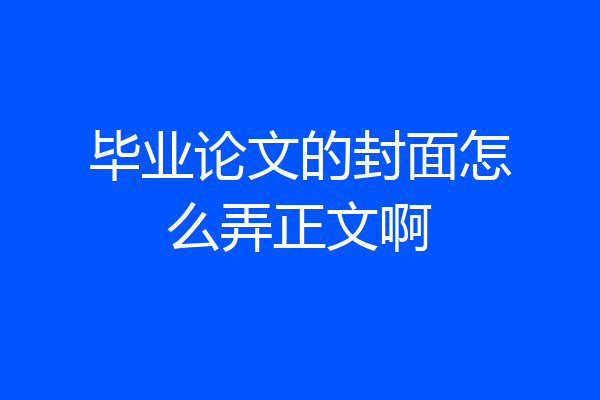 毕业论文的封面怎么弄正文啊