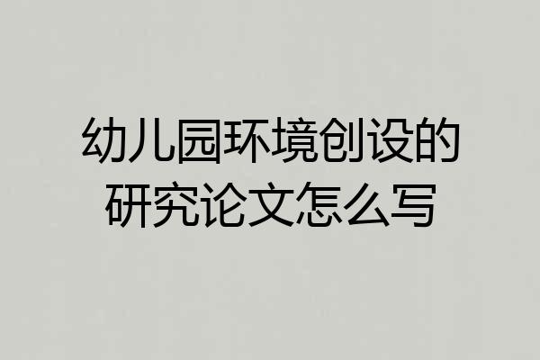幼儿园环境创设的研究论文怎么写