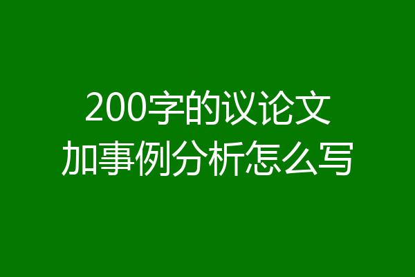 200字的议论文加事例分析怎么写