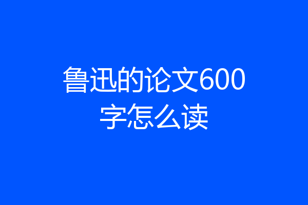 鲁迅的论文600字怎么读