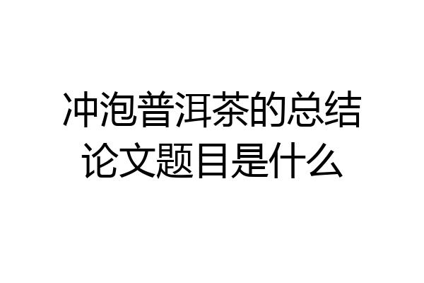 冲泡普洱茶的总结论文题目是什么
