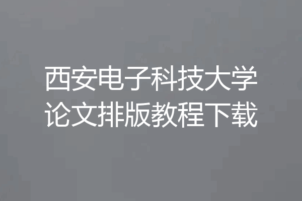 西安电子科技大学论文排版教程下载