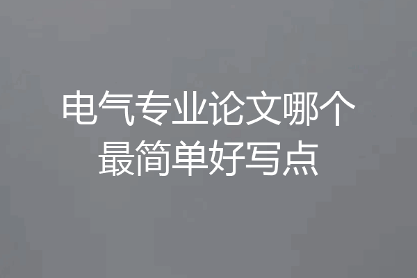 电气专业论文哪个最简单好写点