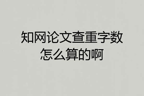 知网论文查重字数怎么算的啊