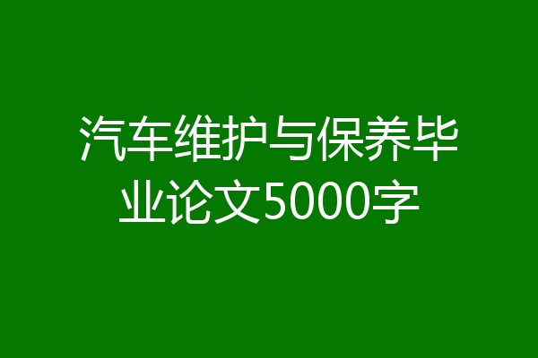 汽车维护与保养毕业论文5000字