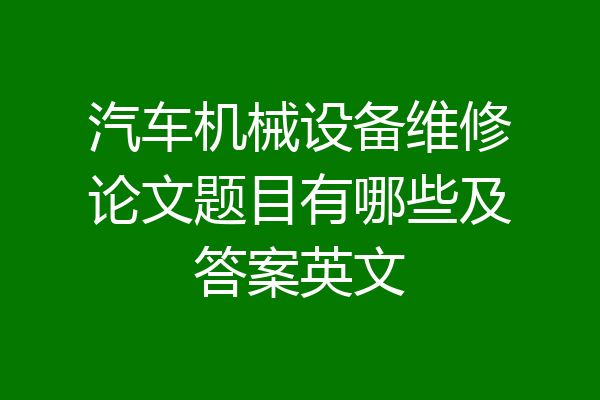 汽车机械设备维修论文题目有哪些及答案英文