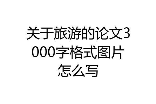 关于旅游的论文3000字格式图片怎么写