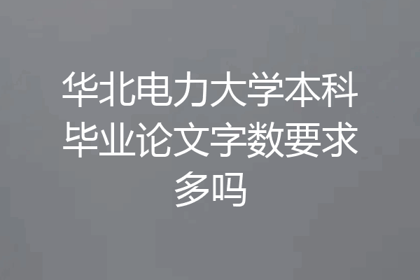 华北电力大学本科毕业论文字数要求多吗