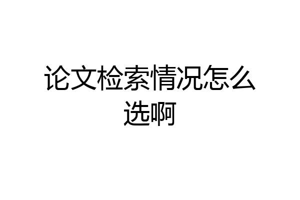 论文检索情况怎么选啊