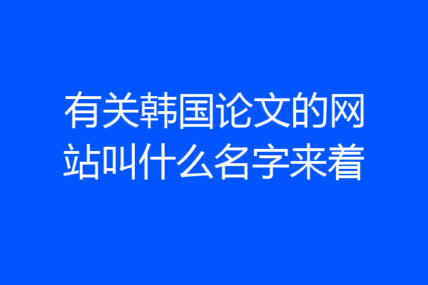 有关韩国论文的网站叫什么名字来着