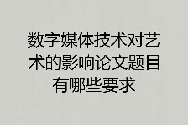 数字媒体技术对艺术的影响论文题目有哪些要求