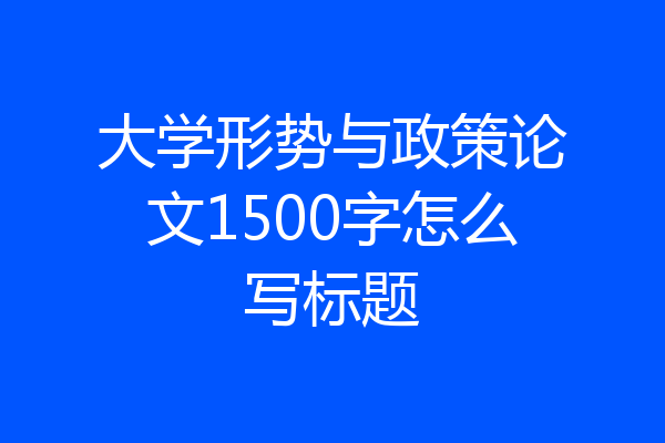 大学形势与政策论文1500字怎么写标题