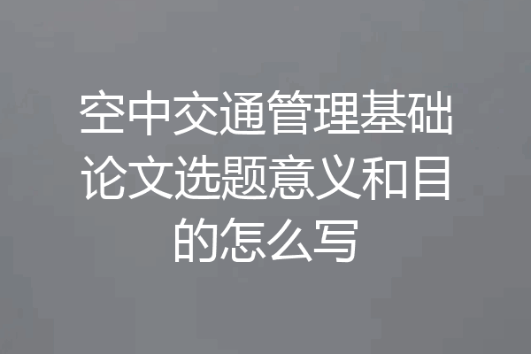 空中交通管理基础论文选题意义和目的怎么写