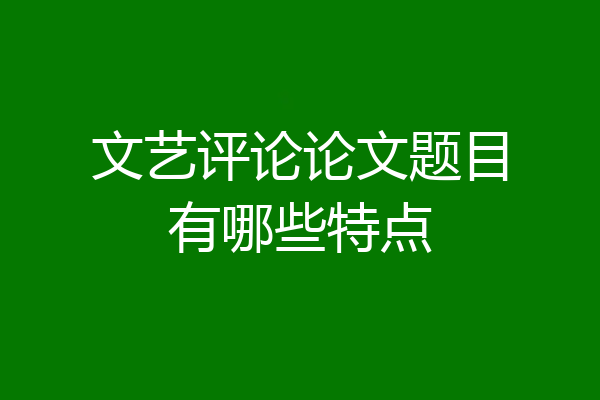 文艺评论论文题目有哪些特点