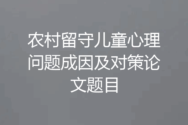 农村留守儿童心理问题成因及对策论文题目