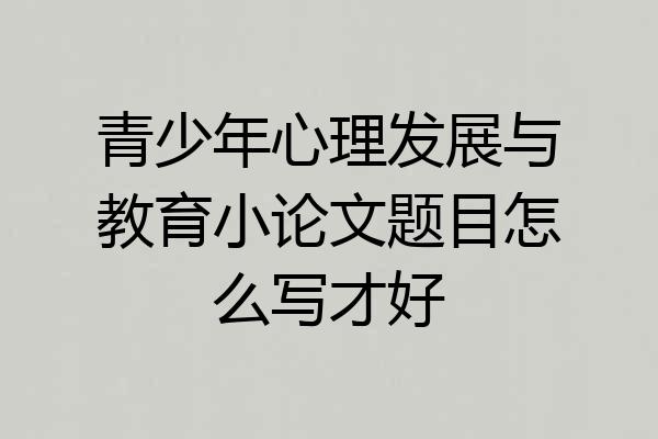 青少年心理发展与教育小论文题目怎么写才好