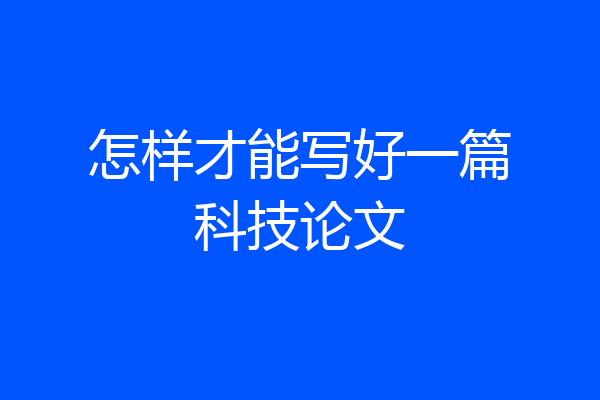 怎样才能写好一篇科技论文