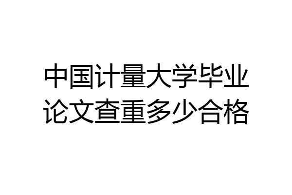 中国计量大学毕业论文查重多少合格