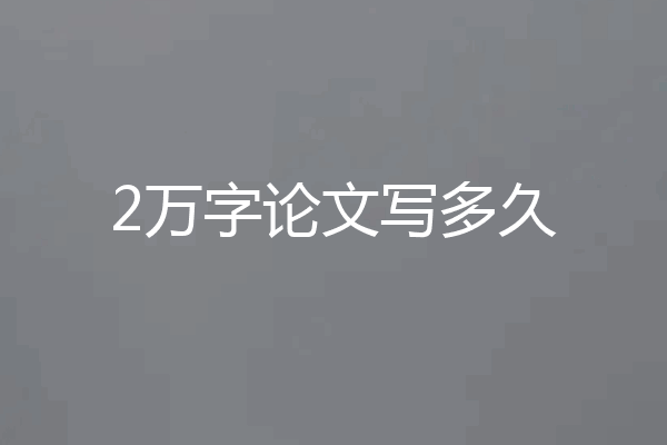 2万字论文写多久
