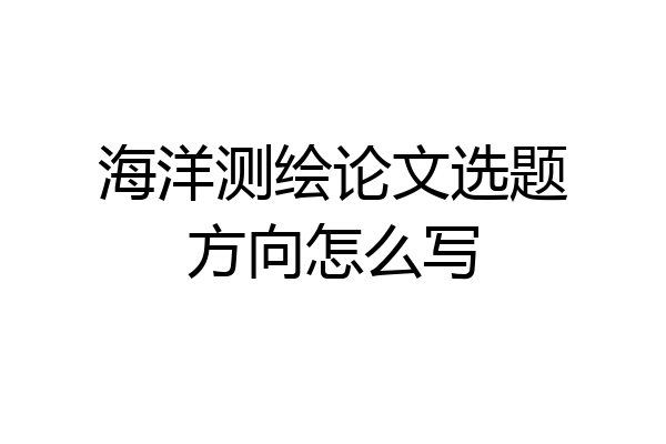 海洋测绘论文选题方向怎么写