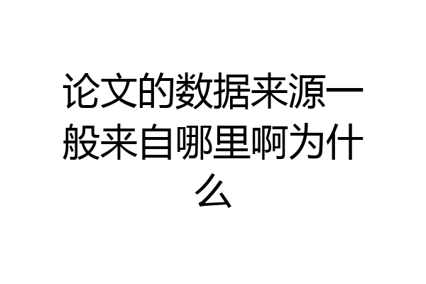 论文的数据来源一般来自哪里啊为什么