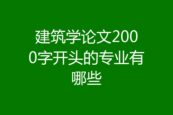 建筑学论文2000字开头的专业有哪些