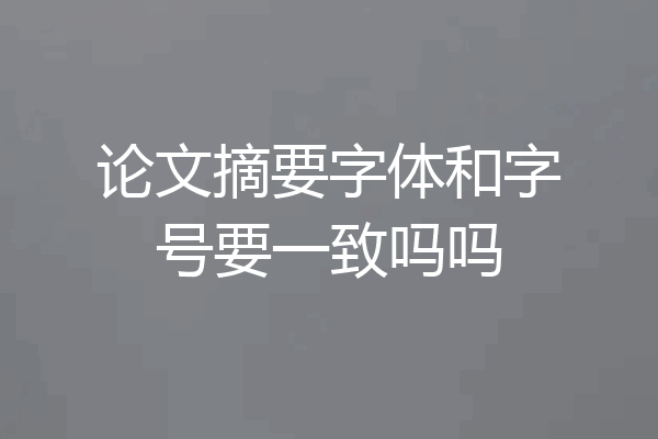 论文摘要字体和字号要一致吗吗
