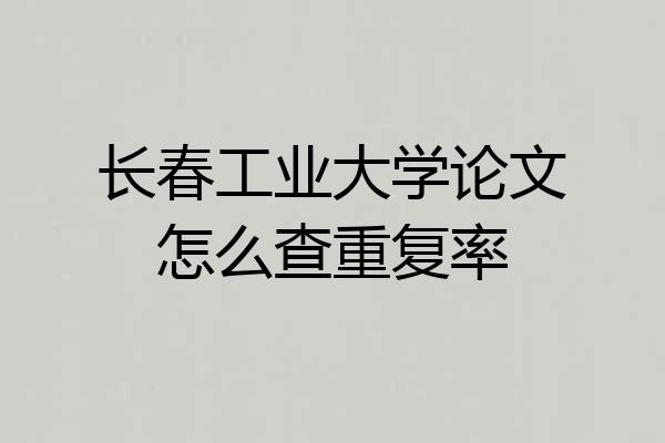 长春工业大学论文怎么查重复率
