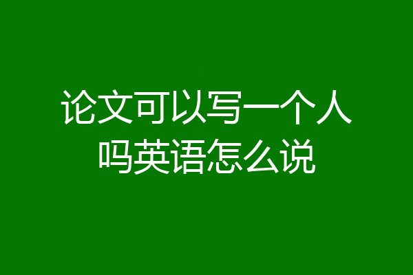 论文可以写一个人吗英语怎么说
