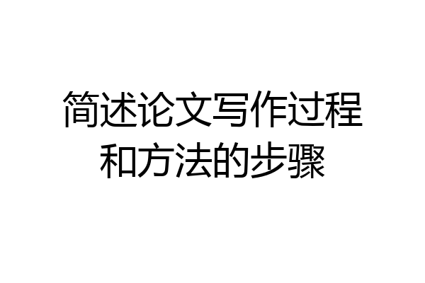 简述论文写作过程和方法的步骤