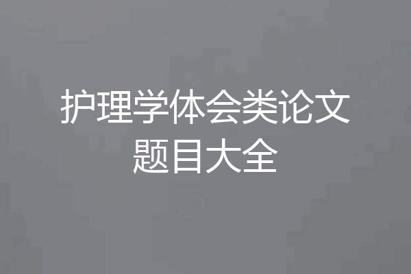 护理学体会类论文题目大全