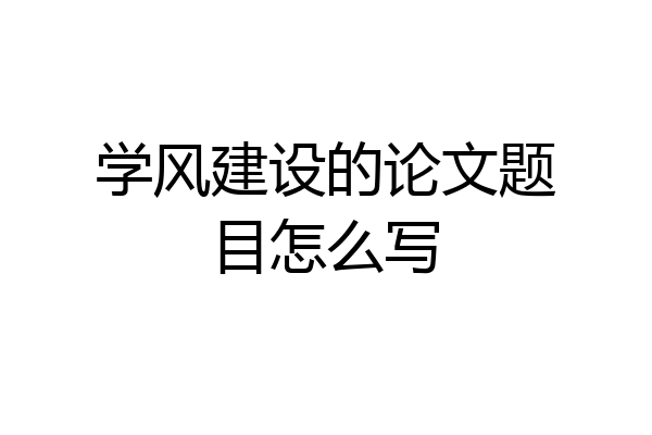 学风建设的论文题目怎么写