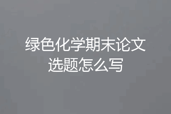 绿色化学期末论文选题怎么写