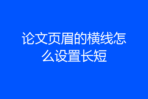 论文页眉的横线怎么设置长短