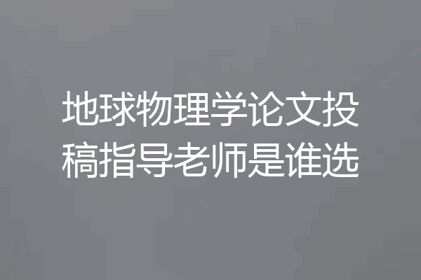 地球物理学论文投稿指导老师是谁选