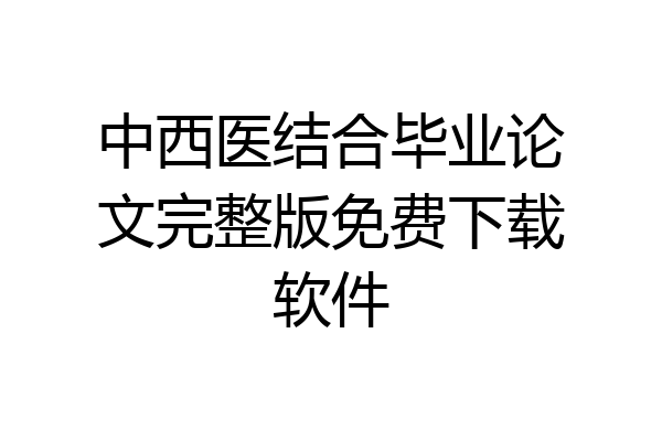 中西医结合毕业论文完整版免费下载软件