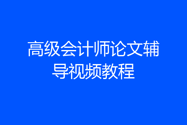 高级会计师论文辅导视频教程