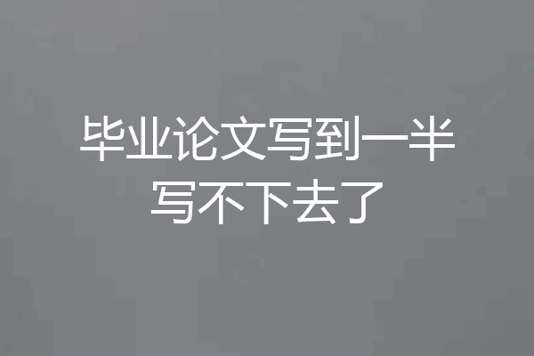 毕业论文写到一半写不下去了