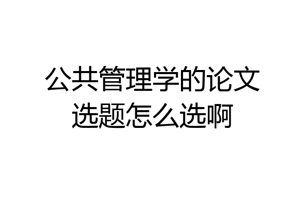 公共管理学的论文选题怎么选啊