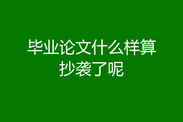 毕业论文什么样算抄袭了呢