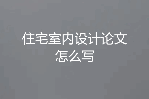 住宅室内设计论文怎么写