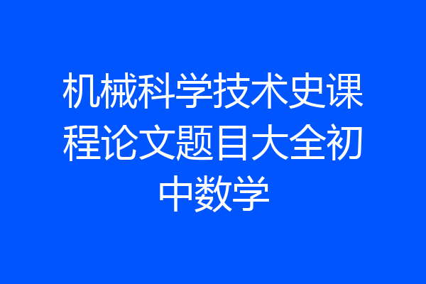 机械科学技术史课程论文题目大全初中数学