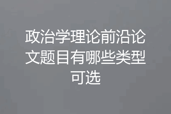 政治学理论前沿论文题目有哪些类型可选