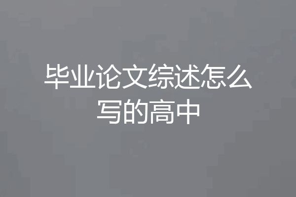 毕业论文综述怎么写的高中