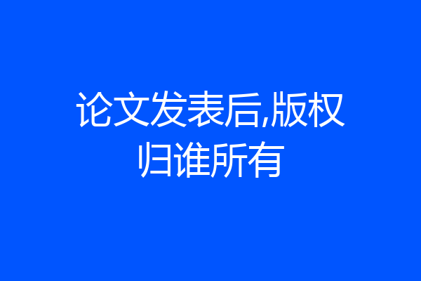 论文发表后,版权归谁所有