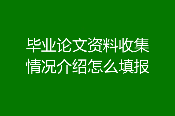 毕业论文资料收集情况介绍怎么填报