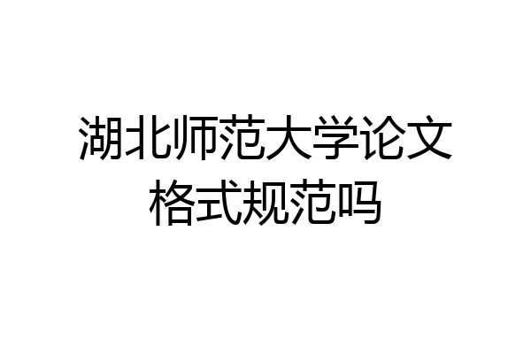 湖北师范大学论文格式规范吗
