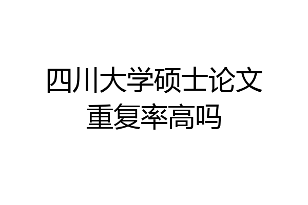四川大学硕士论文重复率高吗